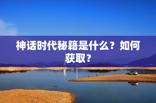 神话时代秘籍是什么？如何获取？-第1张图片