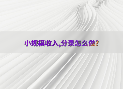 小规模收入,分录怎么做?(图1) 小规模纳税人增值税处理规则_小企业销售商品,确认收入_小规模纳税人收入会计分录处理
