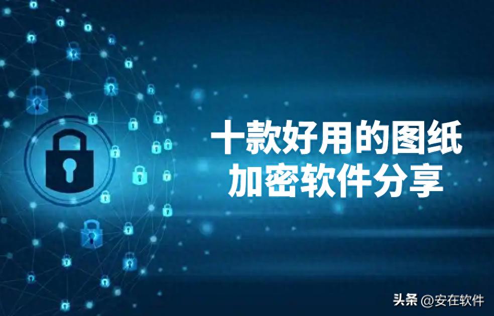 还在担心图纸泄露？推荐十款好用的图纸加密软件