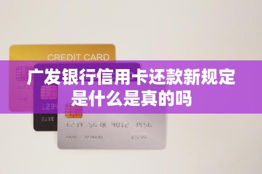 广发银行信用卡还款新规定是什么是真的吗