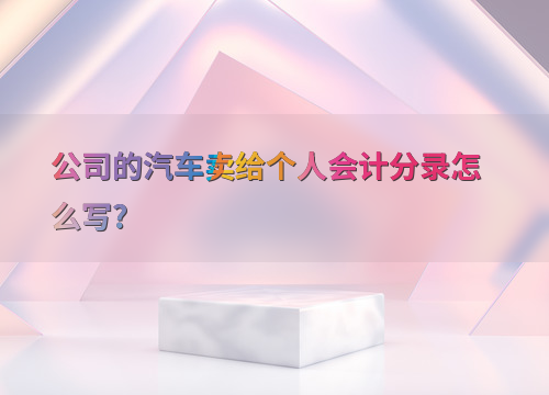 公司的汽车卖给个人会计分录怎么写?