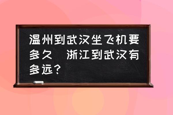 温州到武汉坐飞机要多久(浙江到武汉有多远？)