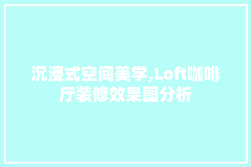 沉浸式空间美学,Loft咖啡厅装修效果图分析