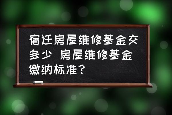 宿迁房屋维修基金交多少 房屋维修基金缴纳标准？