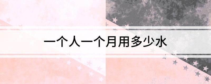 一个人一个月用多少水